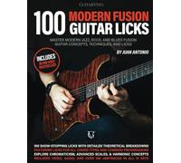 100 Modern Fusion Guitar Licks: Master Modern Jazz, Rock, and Blues Fusion Guitar Concepts, Techniques, and Licks