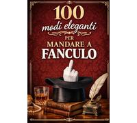 100 modi eleganti per dire vaffanculo: Manuale di eleganza offensiva per persone civilissime