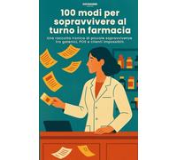 100 Modi per Sopravvivere al Turno in Farmacia: Una raccolta ironica di piccole sopravvivenze tra galenici, POS e clienti impossibili (guida per farmacisti)