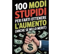 100 Modi Stupidi Per Farti Ottenere L’aumento: Dedica umoristica per i colleghi di lavoro taccuino pieno di idee stupide per aumentare lo stipendio.