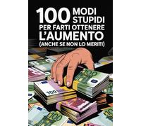 100 Modi Stupidi Per Farti Ottenere L’aumento: Idea regalo innovativa per i colleghi di lavoro modi ingenui per aumentare lo stipendio.