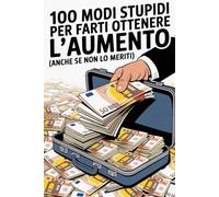 100 Modi Stupidi Per Farti Ottenere L’aumento: Regalo strano per i colleghi di lavoro come ottenere uno stipendio più alto con metodi illogici.