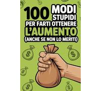 100 Modi Stupidi Per Farti Ottenere L’aumento: Sorpresa divertente per i colleghi di lavoro taccuino con idee sciocche per aumentare lo stipendio.