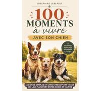 100 moments à vivre avec son chien: Activités, aventures, souvenirs à partager - 100 idées simples et sans stress pour tisser un lien plus fort entre chien et maître