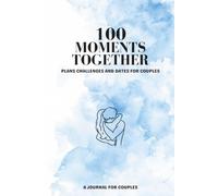 100 MOMENTS TOGETHER: Plans, challenges, and dates for couples: a guide to breaking out of a rut, having new experiences, and creating unforgettable memories
