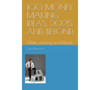 100 MONEY MAKING IDEAS, 2025 AND BEYOND: Make money worldwide