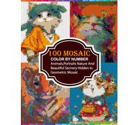 100 Mosaic color by number: Animals, Portraits, Nature and Beautiful Hidden Images Revealed Through Geometric Mosaic Puzzles