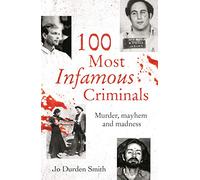 100 Most Infamous Criminals: Murder, mayhem and madness (True Criminals)