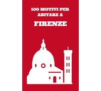 100 MOTIVI PER ABITARE A FIRENZE: Il libro più sincero che leggerai su Firenze