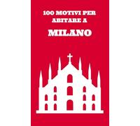 100 MOTIVI PER ABITARE A MILANO: Il libro più sincero che leggerai su Milano