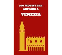 100 MOTIVI PER ABITARE A VENEZIA: Il libro più sincero che leggerai su Venezia