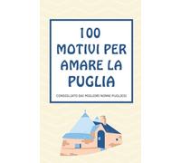 100 MOTIVI PER AMARE LA PUGLIA: Consigliato dai migliori nonni pugliesi