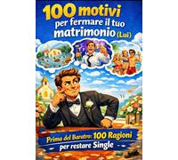 100 motivi per fermare il tuo matrimonio (Lui): Prima del Baratro: 100 Ragioni per restare Single (Addio al celibato... sperando che il festeggiato resti tale!)