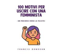 100 motivi per uscire con una femminista: La strada verso la felicità