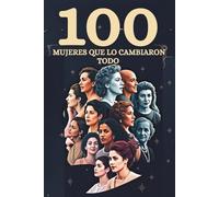 100 mujeres que lo cambiaron todo: Las historias reales detrás de las mujeres que conmovieron el mundo