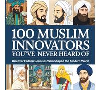 100 Muslim Innovators You’ve Never Heard Of: Discover Hidden Geniuses Who Shaped the Modern World | Inspiring Islamic History for Kids Ages 8-14