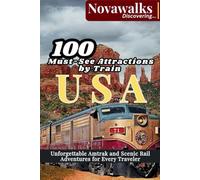 100 MUST-SEE ATTRACTIONS BY TRAIN USA: Unforgettable Amtrak and Scenic Rail Adventures for Every Traveler (NOVAWALKS SERIES)