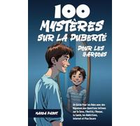 100 Mystères sur la Puberté Pour les Garçons: Un Guide Pour les Ados avec des Réponses aux Questions Intimes sur le Sexe, l’Amitié, l’Amour, la Santé, les Addictions, Internet et Plus Encore