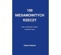 100 Niesamowitych Rzeczy: Których Nie Wiedziałeś Zadziwiające fakty o zwierzętach kosmosie naturze i ludzkim ciele (100 COSE INCREDIBILI CHE NON SAPEVI 100 Incredible Things You Didn't Know)