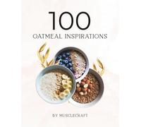 100 Oatmeal Inspirations: Discover 100 delicious oatmeal ideas: high-protein, low-fat, overnight oats & more.