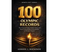 100 Olympic Records: The Greatest Feats, Fastest Times, and Unbreakable Achievements in Olympic History (Sports Fact Series)