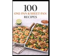 100 One-Pan & Sheet-Pan Recipes: Simple Meals with Big Flavor and Easy Cleanup (100 Recipes)