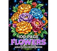 100 Page Flowers Adult Coloring Book: A beautiful floral coloring book for adults with 100 relaxing flower designs for stress relief and mindfulness. ... and adults who love nature and creativity