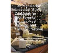 100-Page Recipe Notebook: Blank Cookbook for Your Favorite Recipes, Meal Planning, and Culinary Creations: A Customizable Blank Recipe Journal for Home Cooks, Food Lovers, and Kitchen Creatives