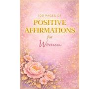 100 Pages Of Positive Affirmations for Women: Daily Inspiration for Confidence, Self-Love and Personal Growth