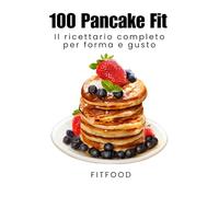 “100 Pancake Fit”: La Bibbia dei Pancake Proteici: 100 Ricette per la Tua Forma Perfetta