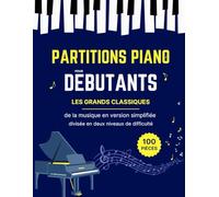 100 PARTITIONS PIANO pour Débutants - Les grands classiques de la musique en version simplifiée divisée en deux niveaux de difficulté: 100 pièces ... Liszt, Mozart, Schubert et d'autres ...