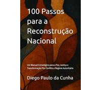100 Passos para a Reconstrução Nacional: Um Manual Estratégico para a Paz, Justiça e Transformação Pós Conflito e Regime Autoritário