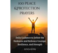 100 Peace & Protection Prayers: Daily Guidance to Defeat the Darkness and Embrace Courage, Resilience, and Strength