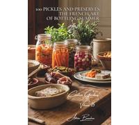 100 Pickles and Preserves: The French Art of Bottling Summer: Cornichons, chutneys, lacto-fermented vegetables... preserving with style (Vegetables & ... - Sub-series: "Creative Gardens" (7 books))