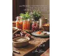 100 Pickles and Preserves: The French Art of Bottling Summer: Cornichons, chutneys, lacto-fermented vegetables... preserving with style (Vegetables & ... - Sub-series: "Creative Gardens" (7 books))