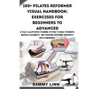 100+ PILATES REFORMER VISUAL HANDBOOK: EXERCISES FOR BEGINNERS TO ADVANCED: A Fully Illustrated Training System to Build Strength, Improve Flexibility, and Perform Reformer Workouts with Confidence