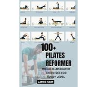 100+ PILATES REFORMER VISUAL ILLUSTRATED EXERCISES FOR EVERY LEVEL: The Ultimate Self-Training Guide to the Reformer Machine and Safe, Effective Pilates Exercises for effortless movement
