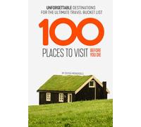 100 Places to Visit Before You Die: Unforgettable Destinations for the Ultimate Travel Bucket List