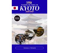 100 Places to Visit in KYOTO 2026-2027: A Curated Journey Through Temples, Shrines, Gardens, Historic Machiya Streets, and Local Dining Spots