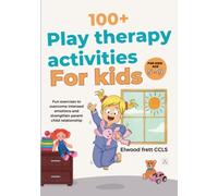 100+ play therapy activities for kids: Fun exercises to overcome intense emotions and strengthen parent child relationship