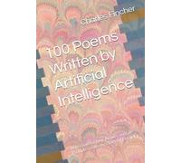 100 Poems Written by Artificial Intelligence: Reflections on Love, Nature, and Life Prompts creates by Charles T Fincher