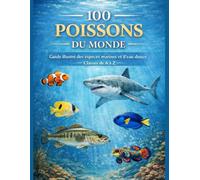 100 Poissons du monde: Guide illustré des espèces marines et d'eau douce classés de A à Z