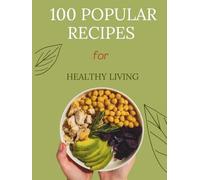 100 popular recipes for HEALTHY LIVING: Simple, nourishing recipes to energize your day-breakfast to dessert