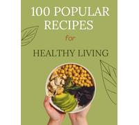 100 popular recipes for HEALTHY LIVING: Simple, nourishing recipes to energize your day-breakfast to dessert