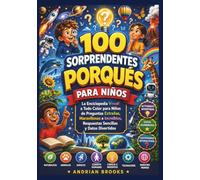 100 PORQUÉS ASOMBROSOS PARA NIÑOS: La enciclopedia visual a todo color con preguntas insólitas, maravillosas y alucinantes, respuestas sencillas y datos curiosos