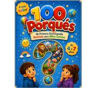 100 Porqués: Mi Primera Enciclopedia Ilustrada para Niños Curiosos: 100 Preguntas y Respuestas Sencillas y Sorprendentes - A todo Color, Para Peques de 4 a 7 Años (Animales, Espacio, Cuerpo y más)