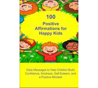 100 Positive Affirmations for Happy Kids: Daily Messages to Help Children Build Confidence, Kindness, Self-Esteem, and a Positive Mindset
