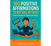 100 Positive Affirmations to Not Kill My Boss: Positive Thinking for Negative Workdays