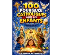 100 POURQUOI CATHOLIQUES POUR LES ENFANTS: Les grandes questions sur Dieu, la messe et les saints - expliquées simplement pour les jeunes enfants catholiques curieux-Livre 1