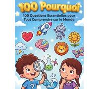 100 Pourquoi: Ma Première Encyclopédie Illustrée - 100 Questions Essentielles pour Tout Comprendre sur le Monde (Espace, Animaux, Corps Humain, Nature et Technologie)